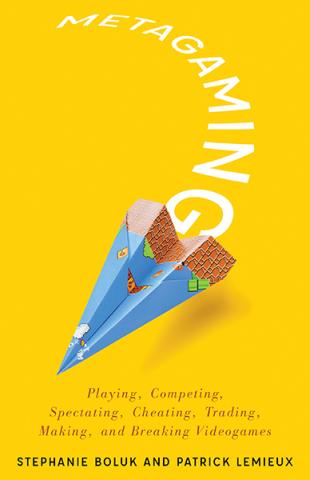 Cover of book, Metagaming: Playing, Competing, Spectating, Cheating, Trading, Making, and Breaking Videogames, by Stephanie Boluk and Patrick LeMieux